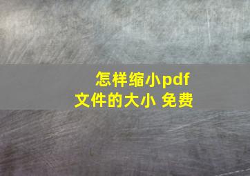 怎样缩小pdf文件的大小 免费